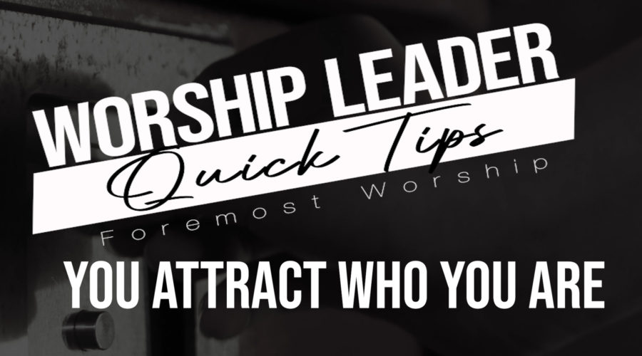 Worship Leader Quick Tips – You Attract Who You Are